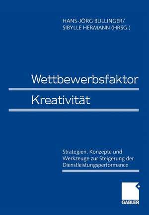 Wettbewerbsfaktor Kreativität: Strategien, Konzepte und Werkzeuge zur Steigerung der Dienstleistungsperformance de Hans-Jörg Bullinger