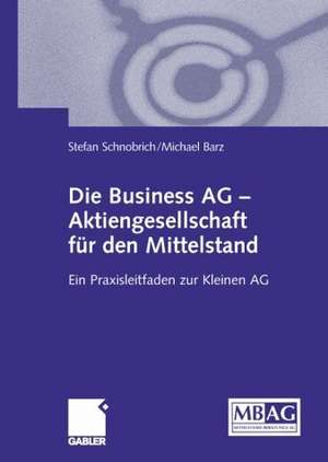 Die Business AG — Aktiengesellschaft für den Mittelstand: Ein Praxisleitfaden zur Kleinen AG de Stefan Schnobrich