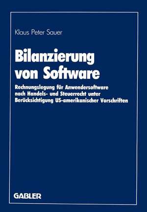 Bilanzierung von Software: Rechnungslegung für Anwendersoftware nach Handels- und Steuerrecht unter Berücksichtigung US-amerikanischer Vorschriften de Klaus Peter Sauer