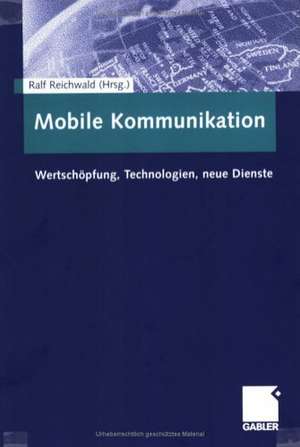 Mobile Kommunikation: Wertschöpfung, Technologien, neue Dienste de Ralf Reichwald