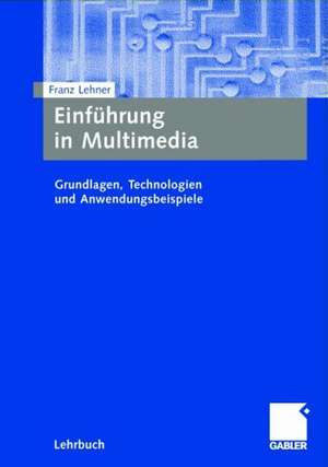 Einführung in Multimedia: Grundlagen, Technologien und Anwendungsbeispiele de Franz Lehner