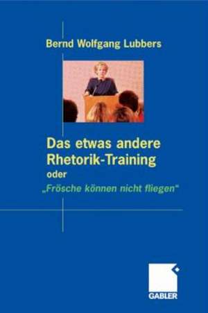 Das etwas andere Rhetorik-Training oder „Frösche können nicht fliegen“ de Bernd Wolfgang Lubbers