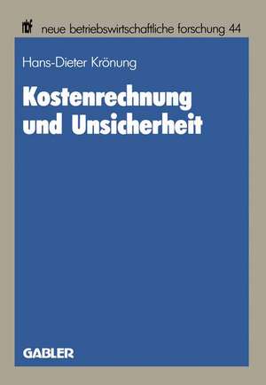 Kostenrechnung und Unsicherheit: Ein entscheidungstheoretischer Beitrag zu einer Theorie der Kostenrechnung de Hans-Dieter Krönung