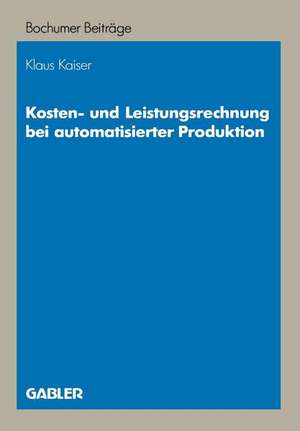 Kosten- und Leistungsrechnung bei automatisierter Produktion de Klaus Kaiser