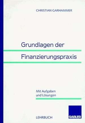 Grundlagen der Finanzierungspraxis de Christian Garhammer