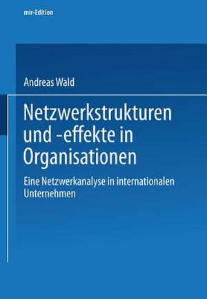 Netzwerkstrukturen und -effekte in Organisationen: Eine Netzwerkanalyse in internationalen Unternehmen de Andreas Wald