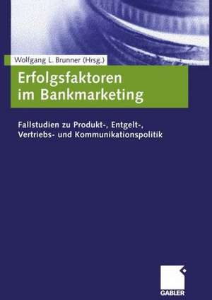 Erfolgsfaktoren im Bankmarketing: Fallstudien zu Produkt-, Entgelt-, Vertriebs- und Kommunikationspolitik de Wolfgang Brunner