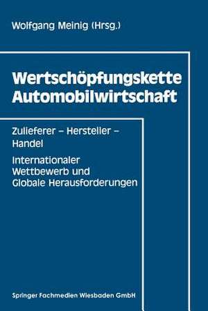 Wertschöpfungskette Automobilwirtschaft: Zulieferer — Hersteller — Handel Internationaler Wettbewerb und Globale Herausforderungen de Wolfgang Meinig