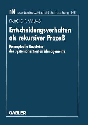 Entscheidungsverhalten als rekursiver Prozeß: Konzeptuelle Bausteine des systemorientierten Managements de Falko E. P. Wilms