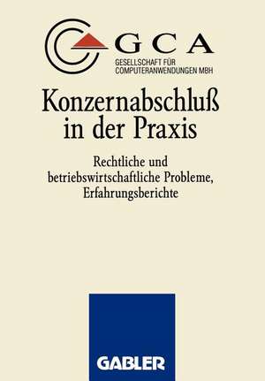 Konzernabschluß in der Praxis: Rechtliche und betriebswirtschaftliche Probleme, Erfahrungsberichte de GCA Gesellschaft für Computeranwendungen mbH