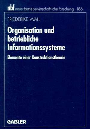 Organisation und betriebliche Informationssysteme: Elemente einer Konstruktionstheorie de Friederike Wall