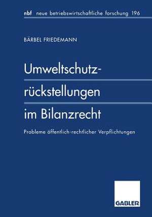 Umweltschutzrückstellungen im Bilanzrecht: Probleme öffentlich-rechtlicher Verpflichtungen de Bärbel Friedemann