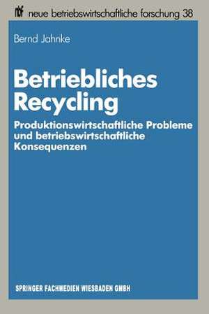 Betriebliches Recycling: Produktionswirtschaftliche Probleme und betriebswirtschaftliche Konsequenzen de Bernd Jahnke