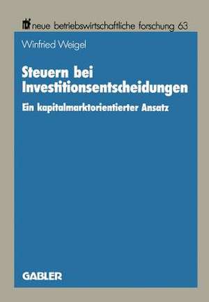 Steuern bei Investitionsentscheidungen: Ein kapitalmarktorientierter Ansatz de Winfried Weigel