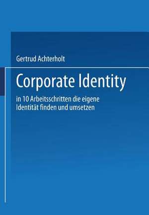 Corporate Identity: In zehn Arbeitsschritten die eigene Identität finden und umsetzen de Gertrud Achterholt