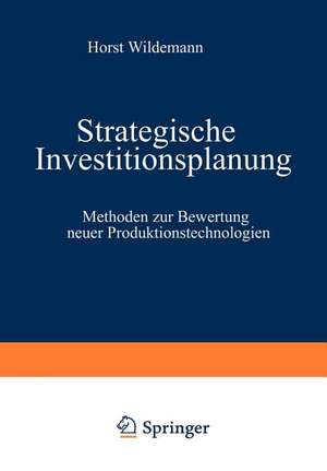 Strategische Investitionsplanung: Methoden zur Bewertung neuer Produktionstechnologien de Horst Wildemann