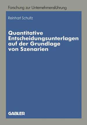 Quantitative Entscheidungsunterlagen auf der Grundlage von Szenarien: Quantitative Entscheidungsunterlagen für unternehmerische Entscheidungen bei unvollkommenen Informationen auf der Grundlage von quantitativen und qualitativen Szenarien de Reinhart Schultz