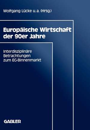 Europäische Wirtschaft der 90er Jahre: Interdisziplinäre Betrachtungen zum EG-Binnenmarkt de Wolfgang Lücke