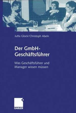 Der GmbH-Geschäftsführer: Was Geschäftsführer und Manager wissen müssen de Jutta Glock