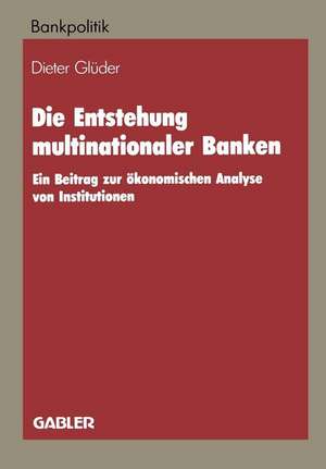 Die Entstehung multinationaler Banken: Ein Beitrag zur ökonomischen Analyse von Institutionen de Dieter Glüder