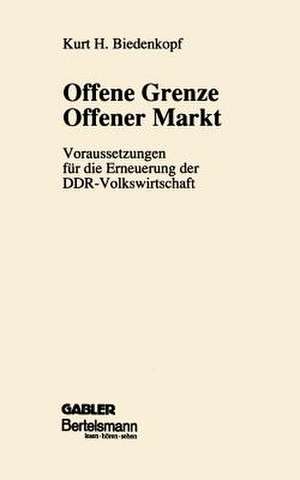 Offene Grenze Offener Markt: Voraussetzungen für die Erneuerung der DDR-Volkswirtschaft de Kurt H. Biedenkopf