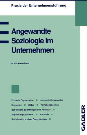 Angewandte Soziologie im Unternehmen: Formelle Organisation, Informelle Organisation, Hierarchie, Status, Verhaltensnormen, Betriebliche Spannungen und Konflikte, Anpassungsprobleme, Vorurteile, Betriebsrat in sozialer Grenzsituation de Armin Kretschmar