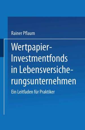 Wertpapier-Investmentfonds in Lebensversicherungsunternehmen: Ein Leitfaden für Praktiker de Rainer Pflaum