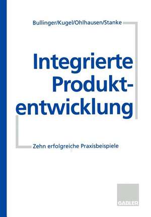 Integrierte Produktentwicklung: Zehn erfolgreiche Praxisbeispiele de Hans.-J. u.a. Bullinger