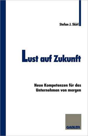 Lust auf Zukunft: Neue Kompetenzen für das Unternehmen von morgen de Stefan Skirl