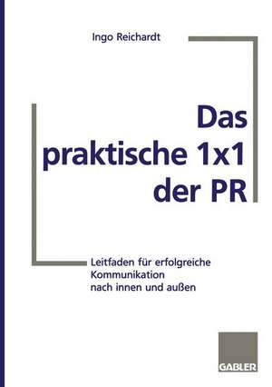 Das praktische 1×1 der PR: Leitfaden für erfolgreiche Kommunikation nach innen und außen de Ingo Reichardt