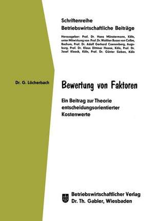 Bewertung von Faktoren: Ein Beitrag zur Theorie entscheidungsorientierter Kostenwerte de Gerhard Löcherbach