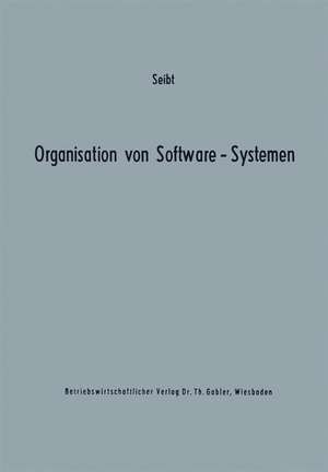 Organisation von Software-Systemen: Betriebswirtschaftlich-organisatorische Analyse der Software-Entwicklung de Dietrich Seibt