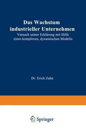 Das Wachstum industrieller Unternehmen: Versuch seiner Erklärung mit Hilfe eines komplexen, dynamischen Modells de Erich Zahn