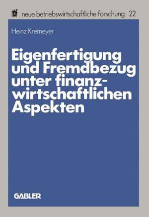 Eigenfertigung und Fremdbezug unter finanzwirtschaftlichen Aspekten de Heinz Kremeyer