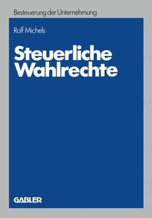 Steuerliche Wahlrechte: Analyse der außerbilanziellen steuerlichen Wahlrechte (Rechtswahlmöglichkeiten), ihre Zuordnung zu Entscheidungsträgern und Entwicklung von Entscheidungshilfen de Rolf Michels