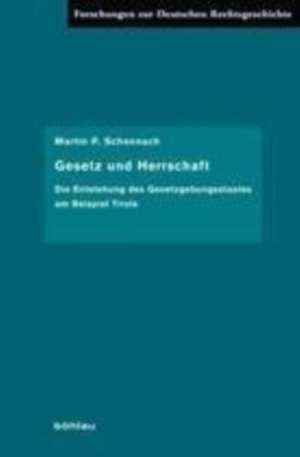 Gesetz und Herrschaft: Die Entstehung des Gesetzgebungsstaates am Beispiel Tirols de Martin P. Schennach