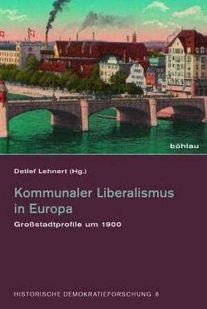 Kommunaler Liberalismus in Europa: Großstadtprofile um 1900 de Detlef Lehnert