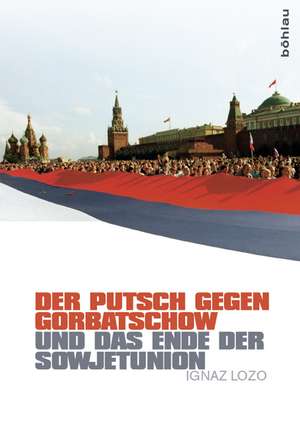 Der Putsch gegen Gorbatschow und das Ende der Sowjetunion de Ignaz Lozo