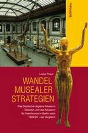 Wandel musealer Strategien: Das Deutsche Hygiene-Museum Dresden und das Museum fur Naturkunde in Berlin nach 1989/90 - ein Vergleich de Lioba Thaut