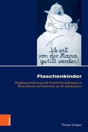 Flaschenkinder: Suglingsernhrung und Familienbeziehungen in Deutschland und Schweden im 20. Jahrhundert de Verena Limper