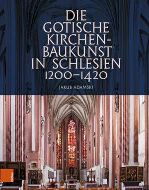 Die gotische Kirchenbaukunst in Schlesien 1200-1420 de Jakub Adamski