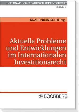 Aktuelle Probleme und Entwicklungen im Internationalen Investitionsrecht de Christina Knahr