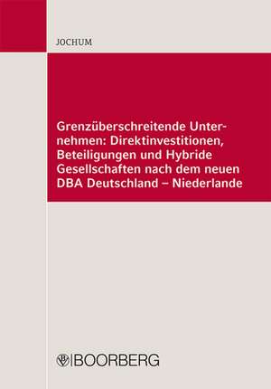 Grenzüberschreitende Unternehmen: Direktinvestitionen, Beteiligungen und Hybride Personengesellschaften nach dem neuen DBA Deutschland-Niederlande de Heike Jochum