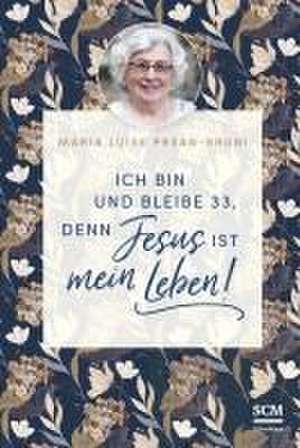 Ich bin und bleibe 33, denn Jesus ist mein Leben! de Maria Prean-Bruni