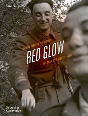 Red Glow – Yugoslav Partisan Photography and Social Movement, 1941–1945 de Davor Konjikusic