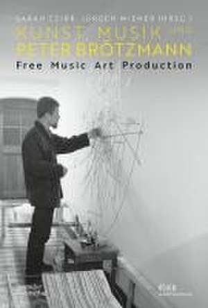 Kunst, Musik und Peter Brötzmann – Free Music Art Production de Sarah Czirr