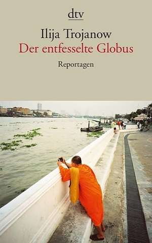 Der entfesselte Globus de Ilija Trojanow