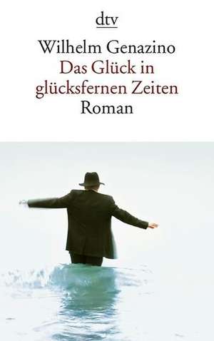 Das Glück in glücksfernen Zeiten de Wilhelm Genazino