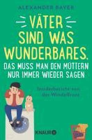 Väter sind was Wunderbares, das muss man den Müttern nur immer wieder sagen de Alexander Bayer