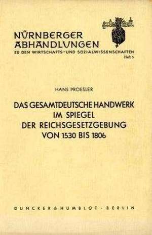 Das gesamtdeutsche Handwerk im Spiegel der Reichsgesetzgebung von 1530 bis 1806. de Hans Proesler